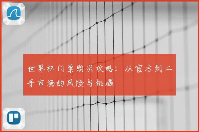 世界杯门票购买攻略:从官方到二手市场的风险与机遇