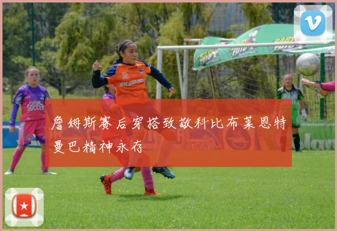 詹姆斯赛后穿搭致敬科比布莱恩特曼巴精神永存
