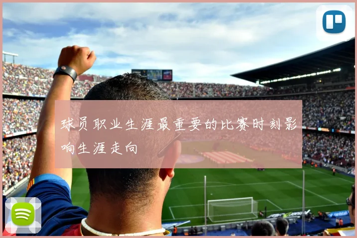 球员职业生涯最重要的比赛时刻影响生涯走向