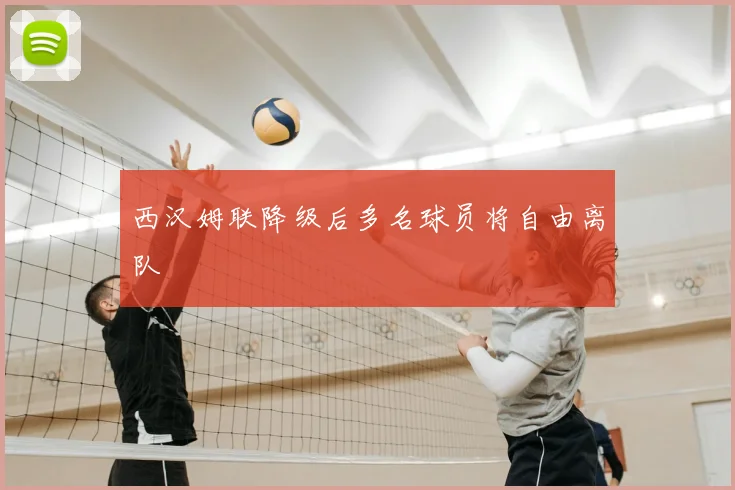 西汉姆联降级后多名球员将自由离队
