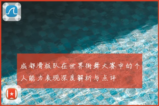成都滑板队在世界街舞大赛中的个人能力表现深度解析与点评