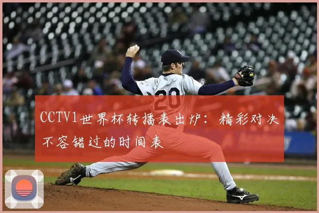 CCTV1世界杯转播表出炉:精彩对决不容错过的时间表