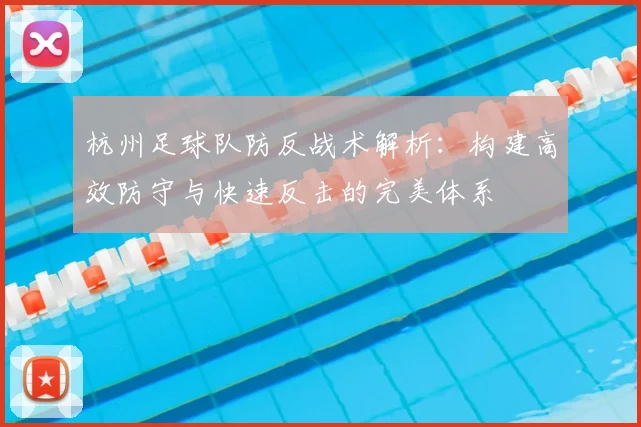 杭州足球队防反战术解析:构建高效防守与快速反击的完美体系