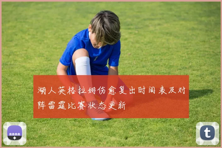 湖人英格拉姆伤愈复出时间表及对阵雷霆比赛状态更新