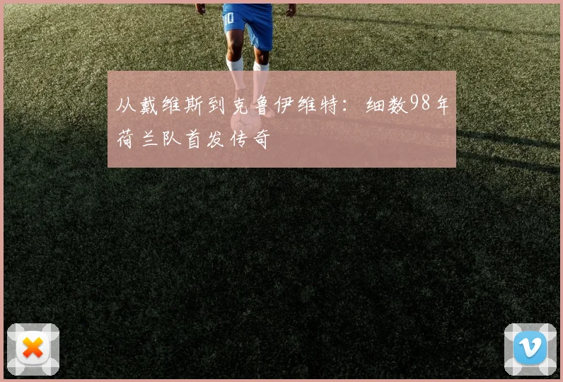 从戴维斯到克鲁伊维特:细数98年荷兰队首发传奇