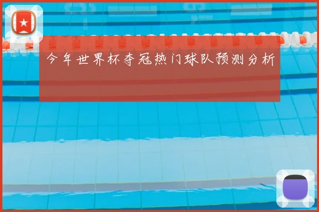 今年世界杯夺冠热门球队预测分析