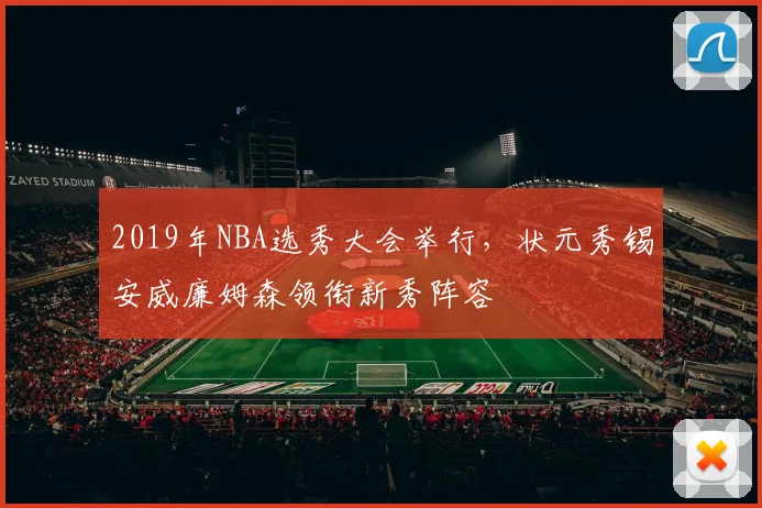 2019年NBA选秀大会举行，状元秀锡安威廉姆森领衔新秀阵容