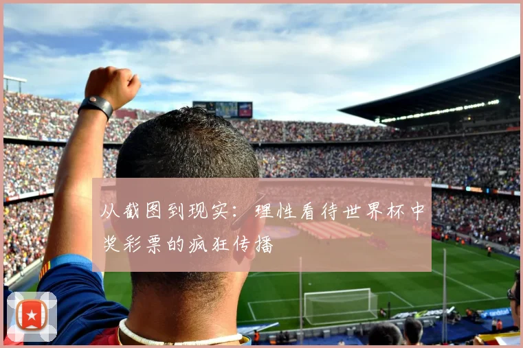 从截图到现实：理性看待世界杯中奖彩票的疯狂传播