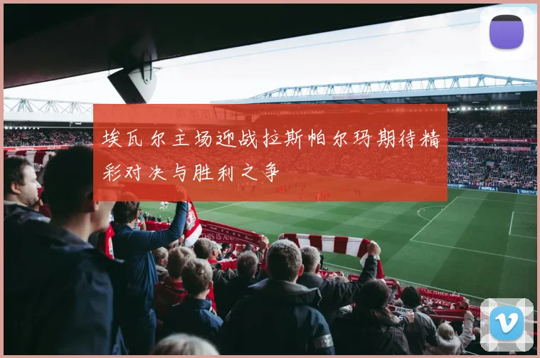 埃瓦尔主场迎战拉斯帕尔玛期待精彩对决与胜利之争