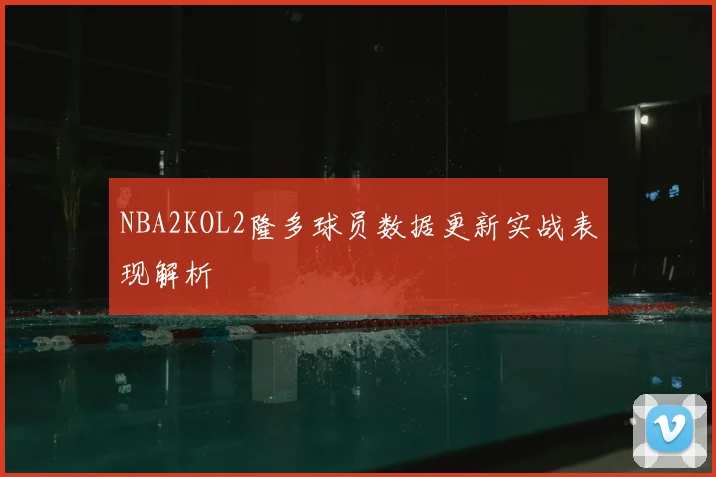NBA2KOL2隆多球员数据更新实战表现解析