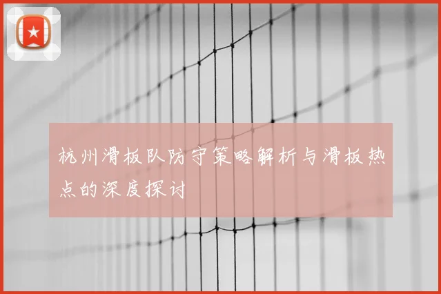 杭州滑板队防守策略解析与滑板热点的深度探讨
